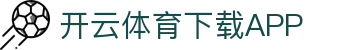 开云·体育（官网）APP下载-KAIYUN SPORTS